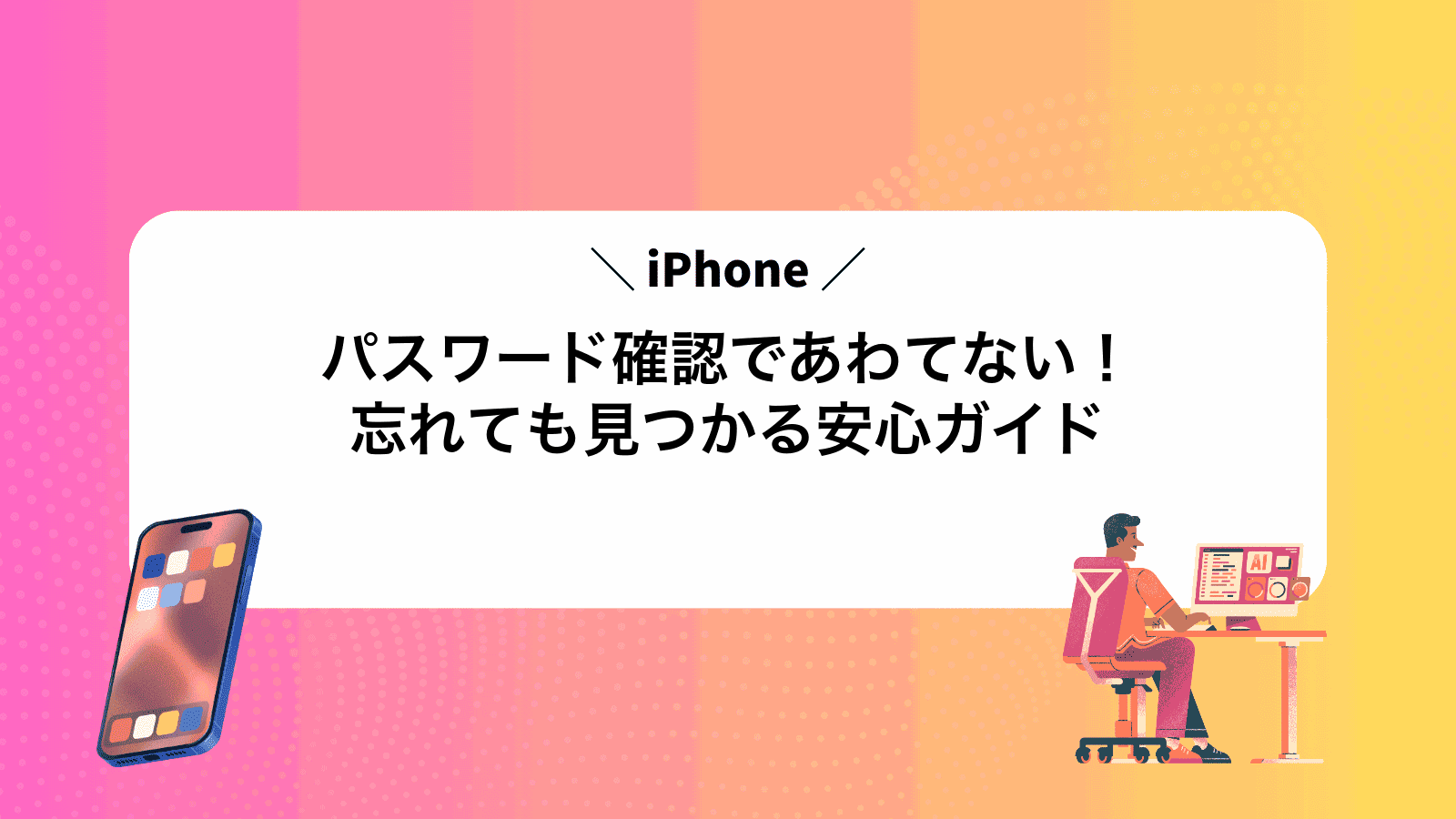 iPhoneパスワード確認であわてない！忘れても見つかる安心ガイド