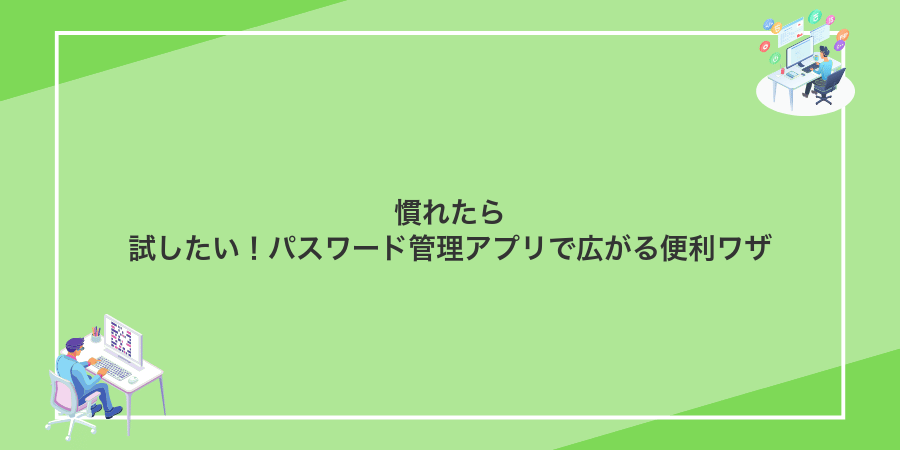慣れたら試したい!パスワード管理アプリで広がる便利ワザ