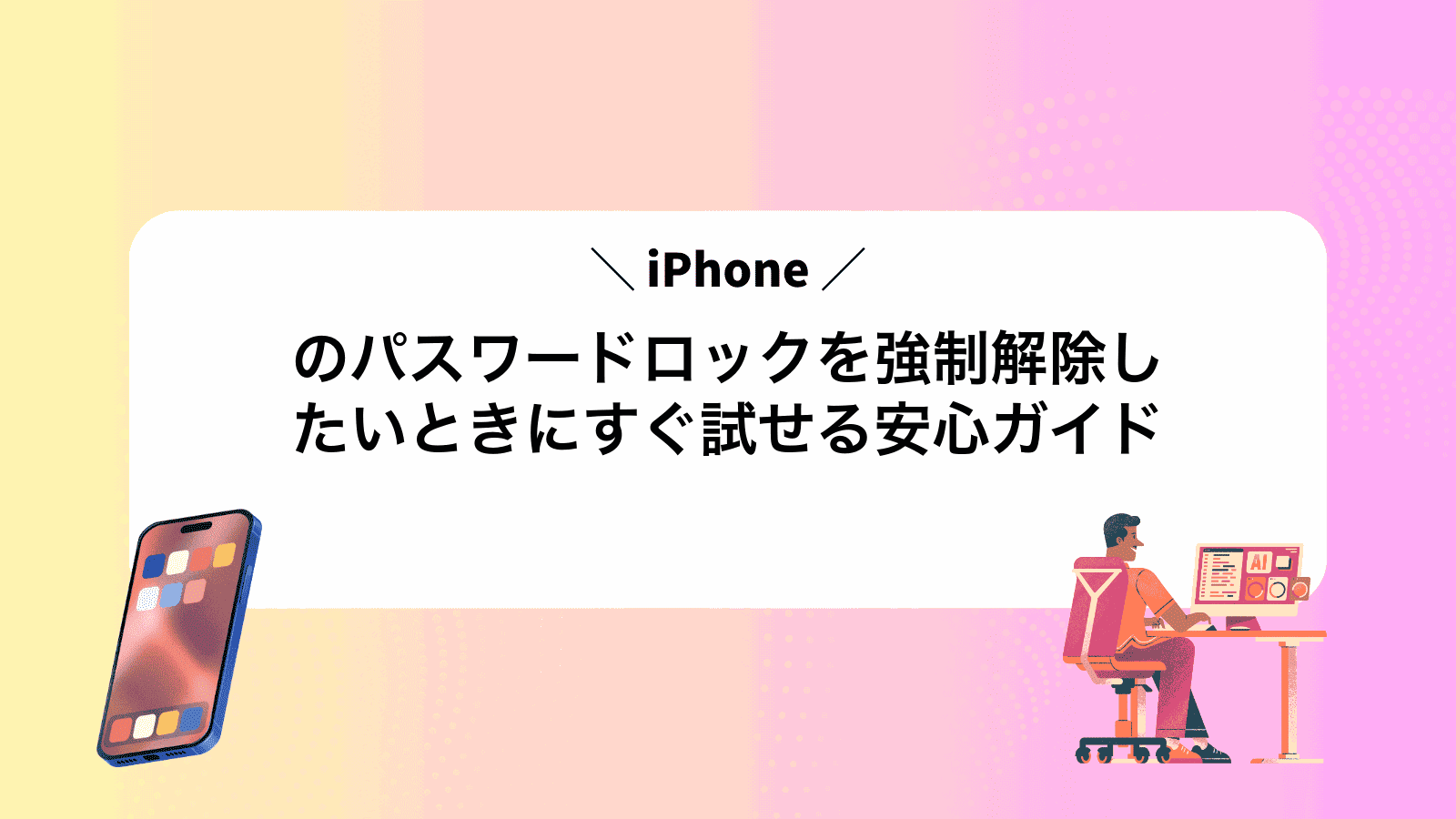iPhoneのパスワードロックを強制解除したいときにすぐ試せる安心ガイド