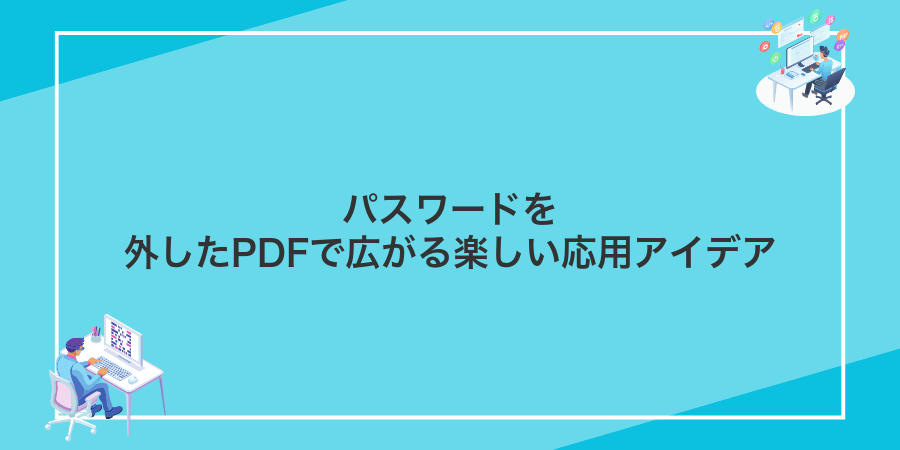 パスワードを外したPDFで広がる楽しい応用アイデア