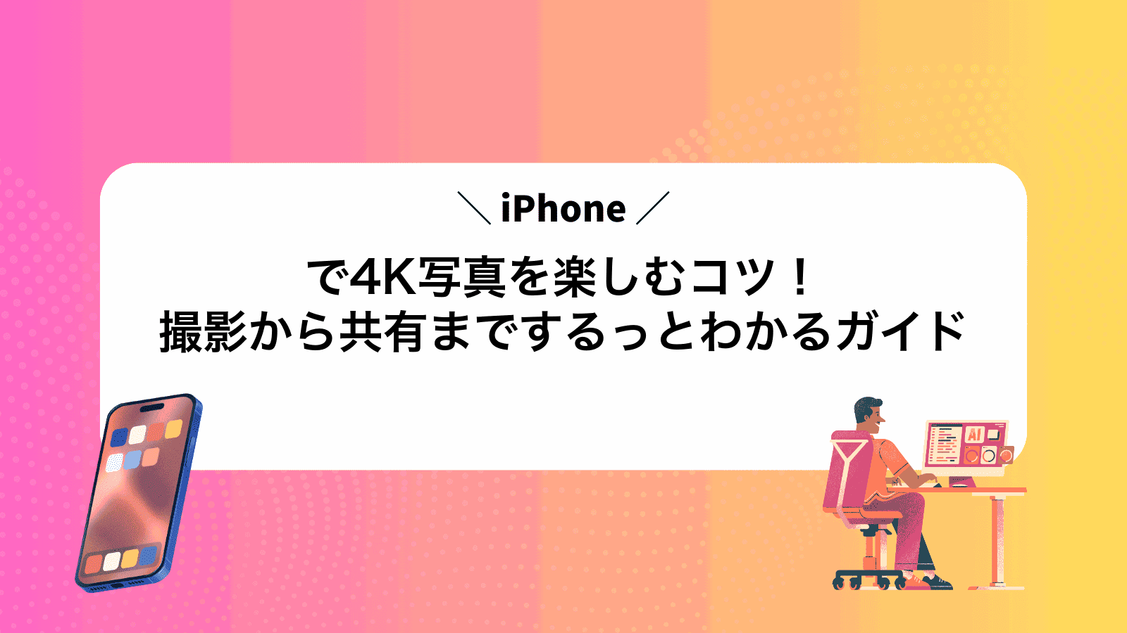 iPhoneで4K写真を楽しむコツ！撮影から共有までするっとわかるガイド