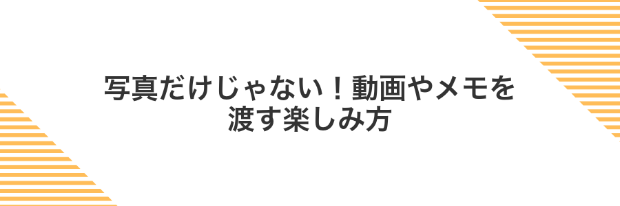 写真だけじゃない!動画やメモを渡す楽しみ方