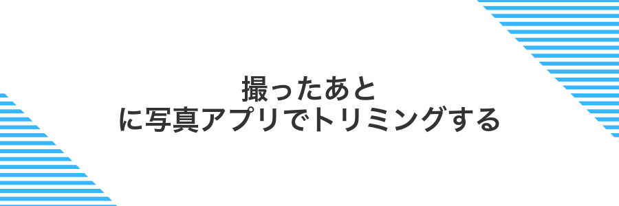 撮ったあとに写真アプリでトリミングする