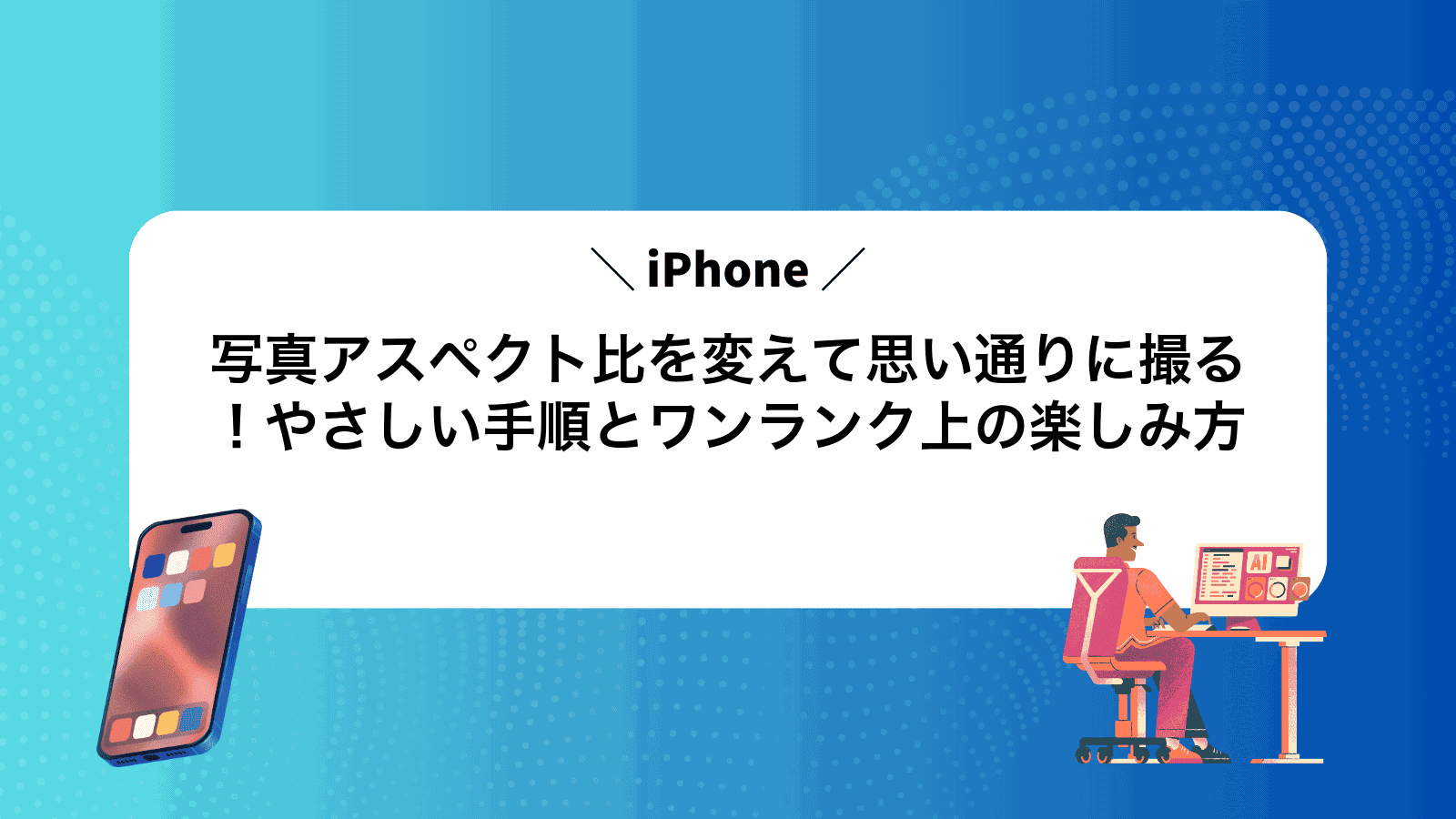 iPhone写真アスペクト比を変えて思い通りに撮る！やさしい手順とワンランク上の楽しみ方
