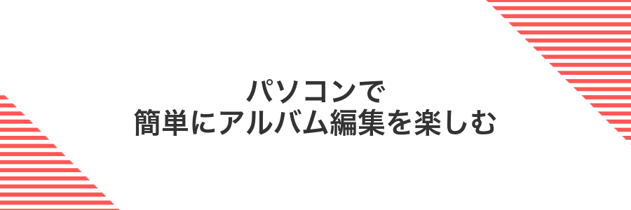 パソコンで簡単にアルバム編集を楽しむ