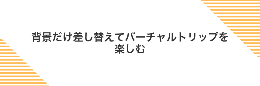 背景だけ差し替えてバーチャルトリップを楽しむ