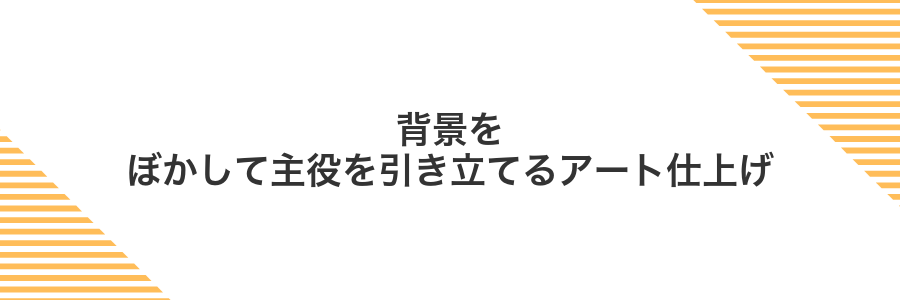 背景をぼかして主役を引き立てるアート仕上げ