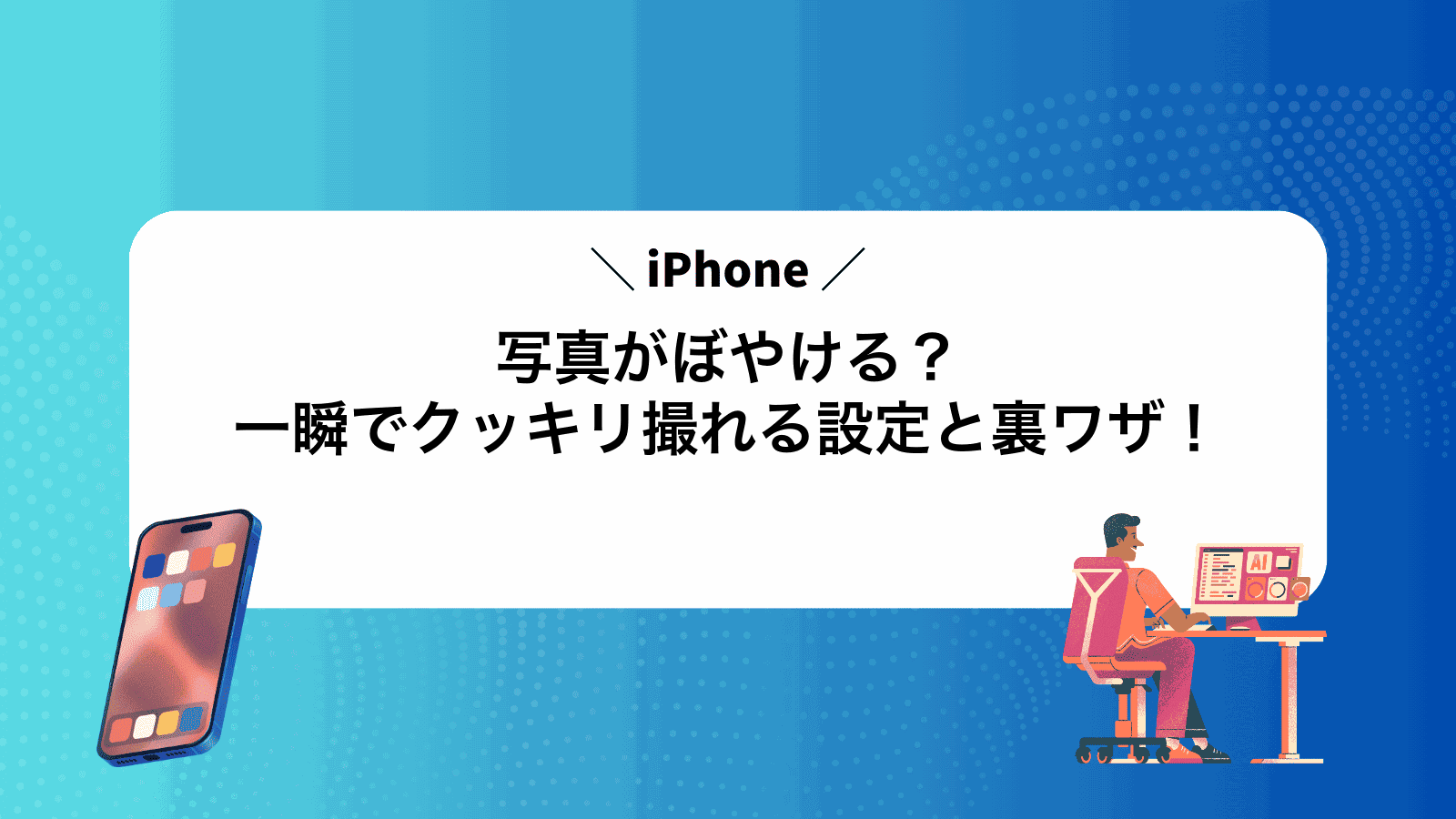 iPhone写真がぼやける？一瞬でクッキリ撮れる設定と裏ワザ！
