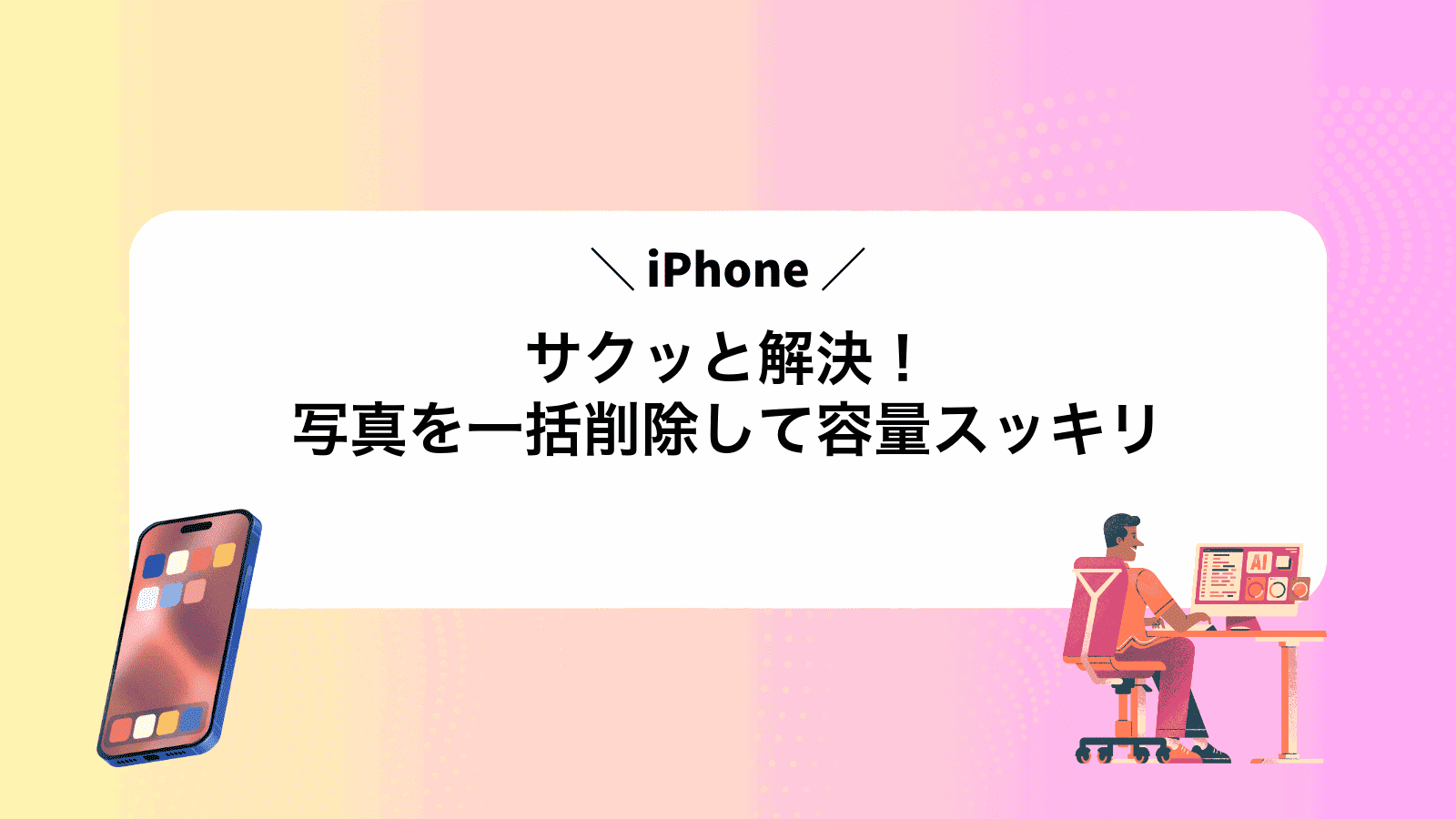 サクッと解決！iPhone写真を一括削除して容量スッキリ