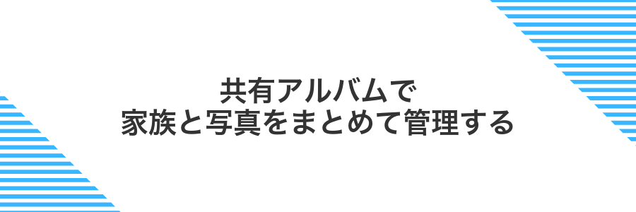 共有アルバムで家族と写真をまとめて管理する