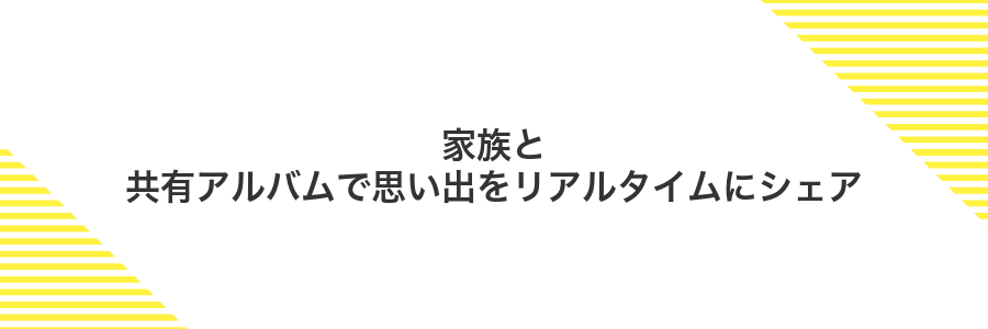家族と共有アルバムで思い出をリアルタイムにシェア