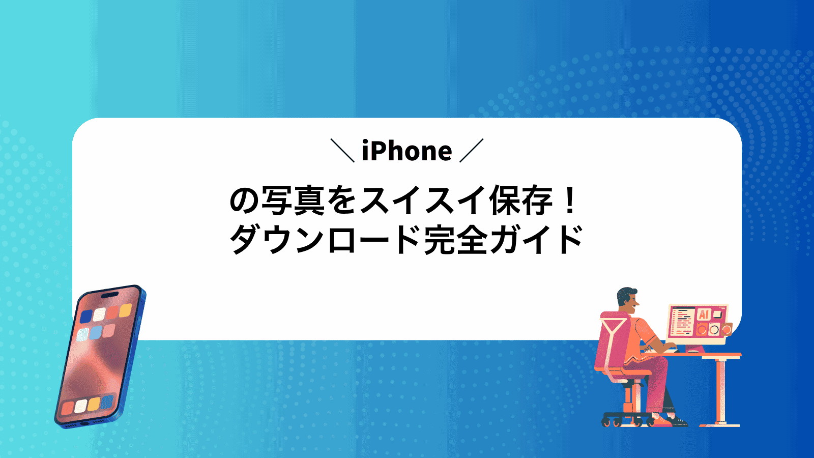 iPhoneの写真をスイスイ保存！ダウンロード完全ガイド