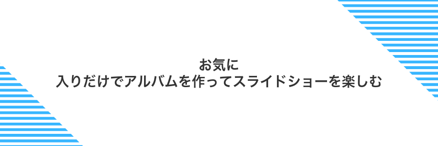 お気に入りだけでアルバムを作ってスライドショーを楽しむ