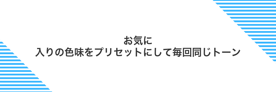 お気に入りの色味をプリセットにして毎回同じトーン