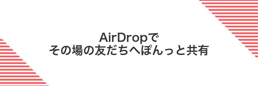 AirDropでその場の友だちへぽんっと共有