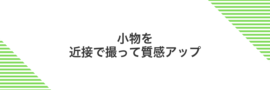 小物を近接で撮って質感アップ