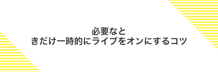 必要なときだけ一時的にライブをオンにするコツ
