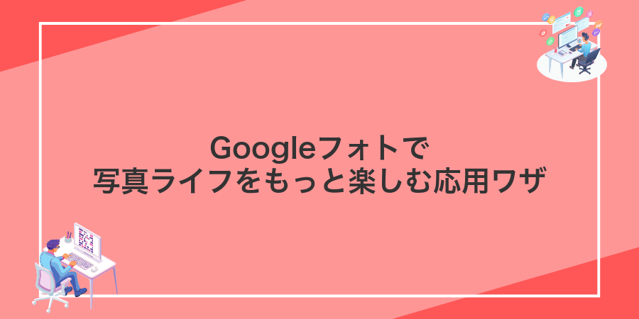 Googleフォトで写真ライフをもっと楽しむ応用ワザ