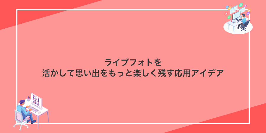 ライブフォトを活かして思い出をもっと楽しく残す応用アイデア
