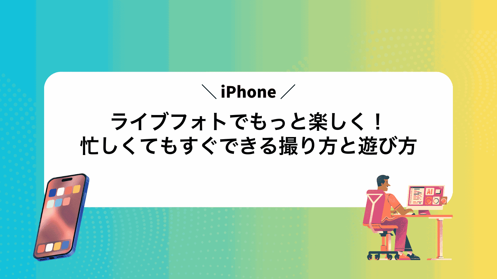 iPhoneライブフォトでもっと楽しく！忙しくてもすぐできる撮り方と遊び方