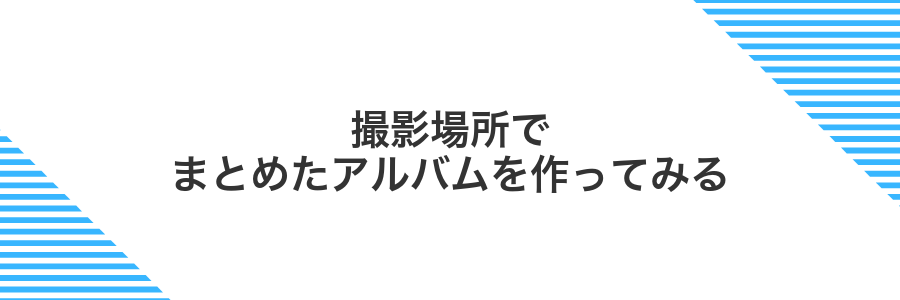 撮影場所でまとめたアルバムを作ってみる