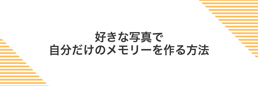 好きな写真で自分だけのメモリーを作る方法