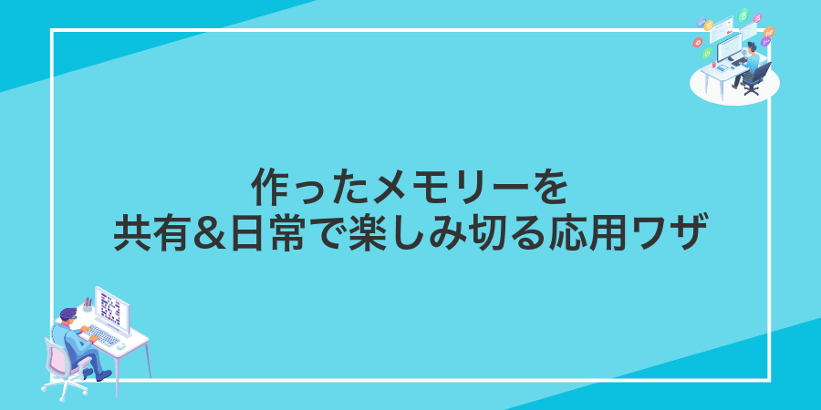 作ったメモリーを共有&日常で楽しみ切る応用ワザ