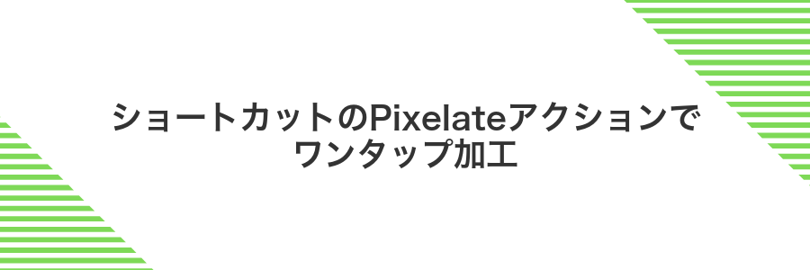 ショートカットのPixelateアクションでワンタップ加工