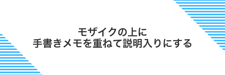 モザイクの上に手書きメモを重ねて説明入りにする