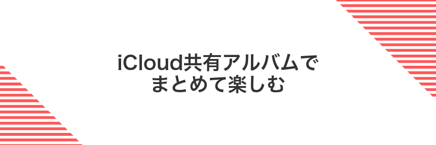 iCloud共有アルバムでまとめて楽しむ