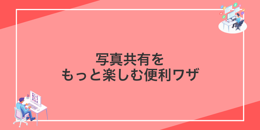 写真共有をもっと楽しむ便利ワザ
