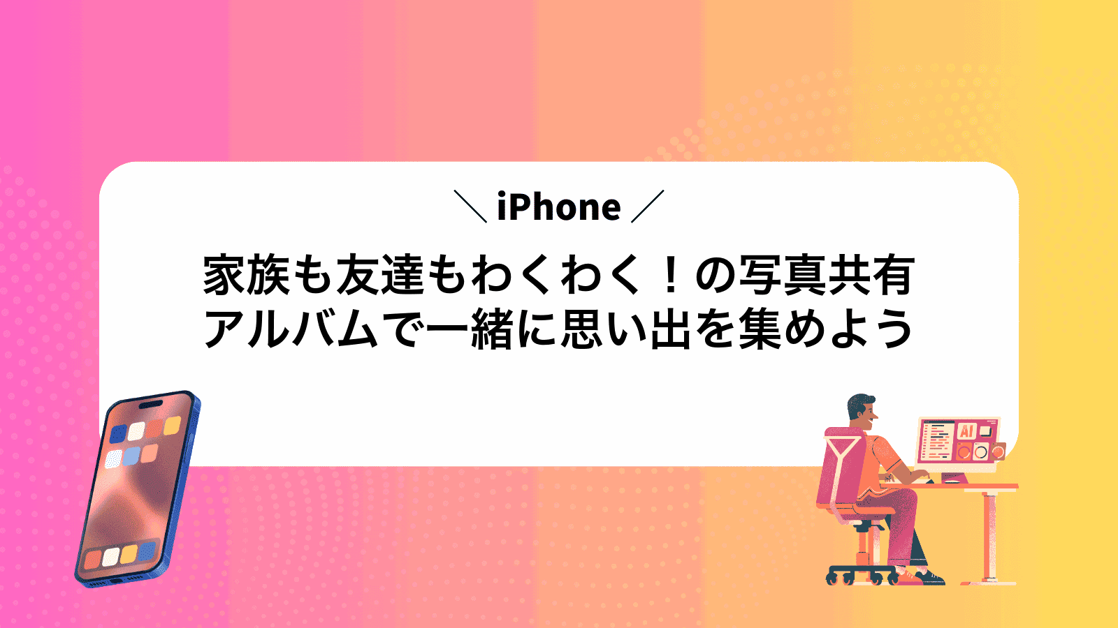 家族も友達もわくわく！iPhoneの写真共有アルバムで一緒に思い出を集めよう