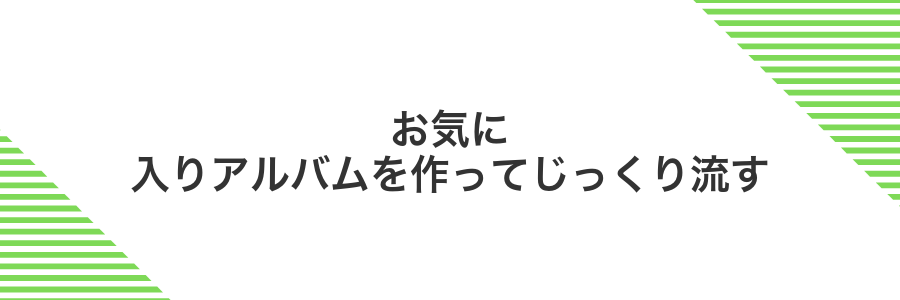 お気に入りアルバムを作ってじっくり流す