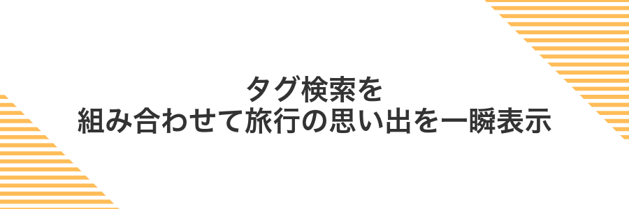 タグ検索を組み合わせて旅行の思い出を一瞬表示