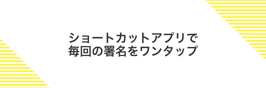 ショートカットアプリで毎回の署名をワンタップ