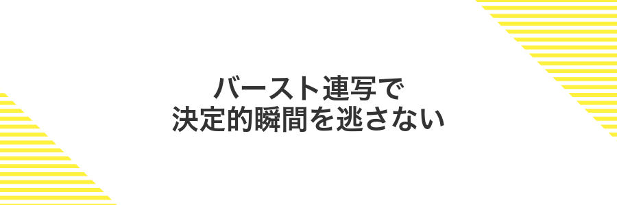 バースト連写で決定的瞬間を逃さない