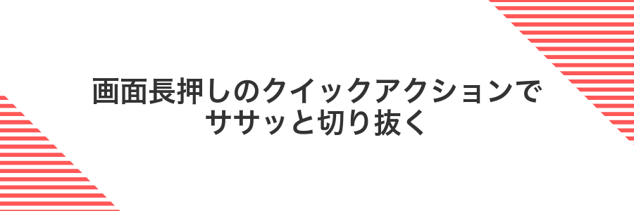 画面長押しのクイックアクションでササッと切り抜く