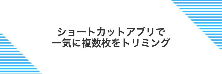 ショートカットアプリで一気に複数枚をトリミング