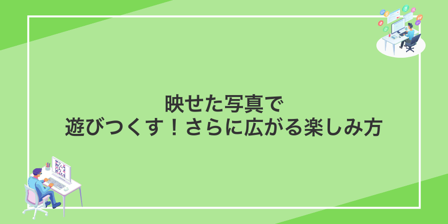 映せた写真で遊びつくす!さらに広がる楽しみ方