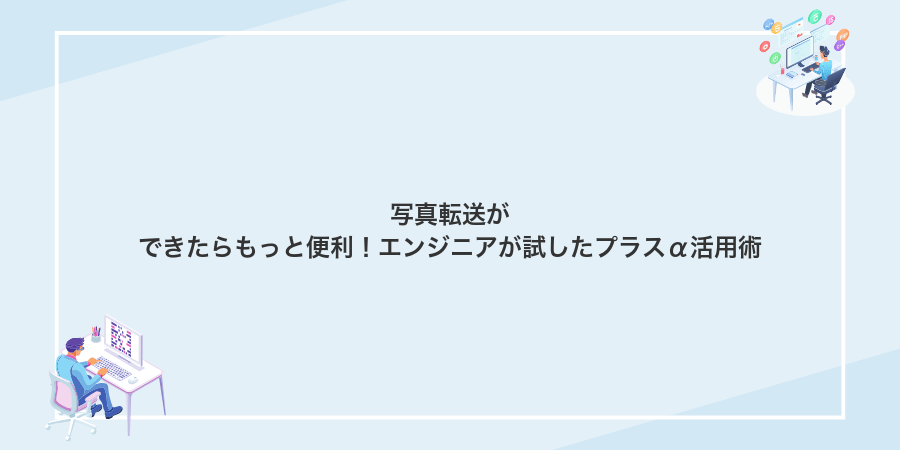 写真転送ができたらもっと便利!エンジニアが試したプラスα活用術