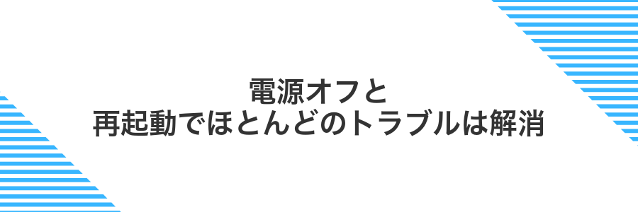 電源オフと再起動でほとんどのトラブルは解消