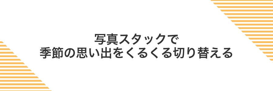 写真スタックで季節の思い出をくるくる切り替える