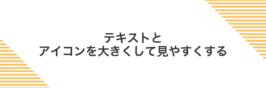 テキストとアイコンを大きくして見やすくする