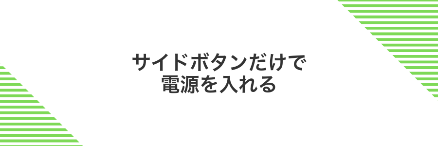 サイドボタンだけで電源を入れる