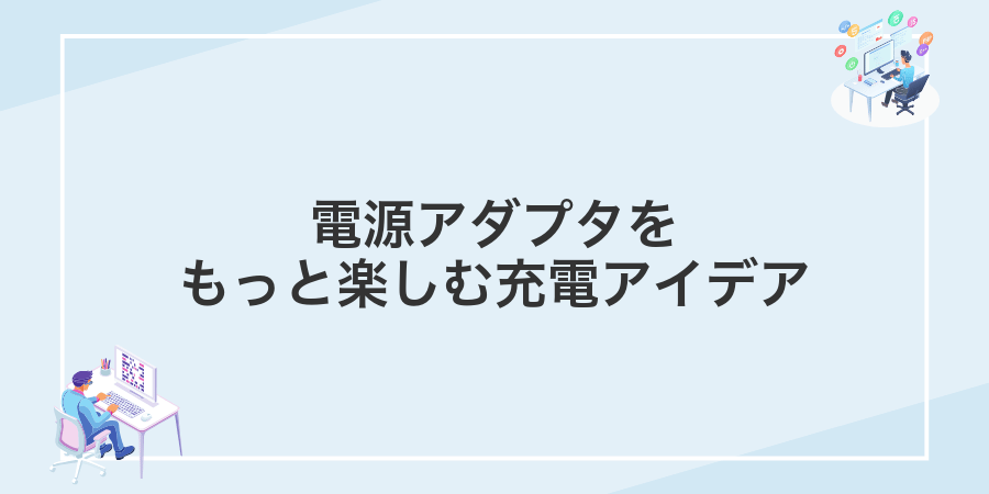 電源アダプタをもっと楽しむ充電アイデア