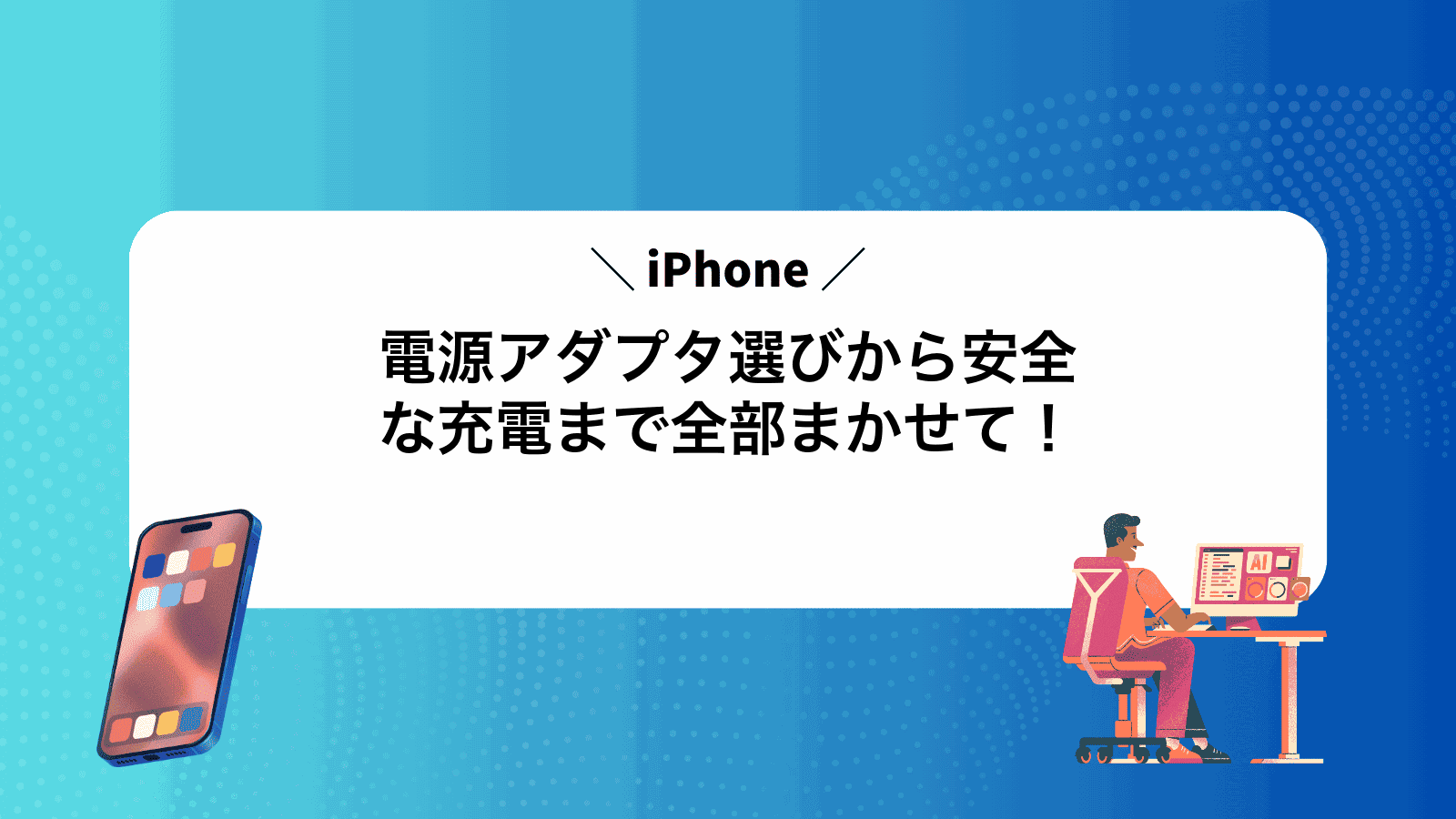 iPhone電源アダプタ選びから安全な充電まで全部まかせて！