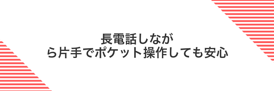長電話しながら片手でポケット操作しても安心