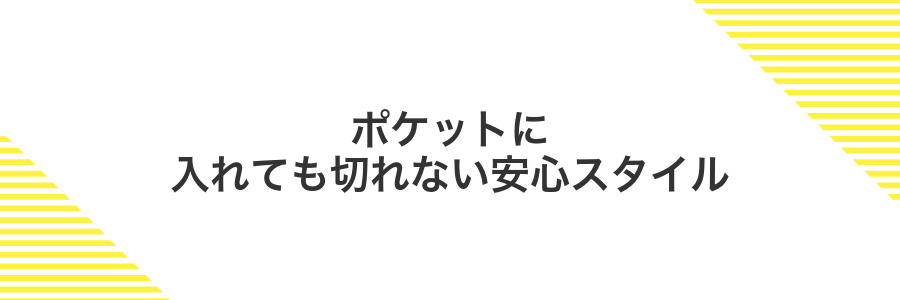 ポケットに入れても切れない安心スタイル