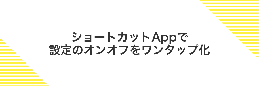 ショートカットAppで設定のオンオフをワンタップ化