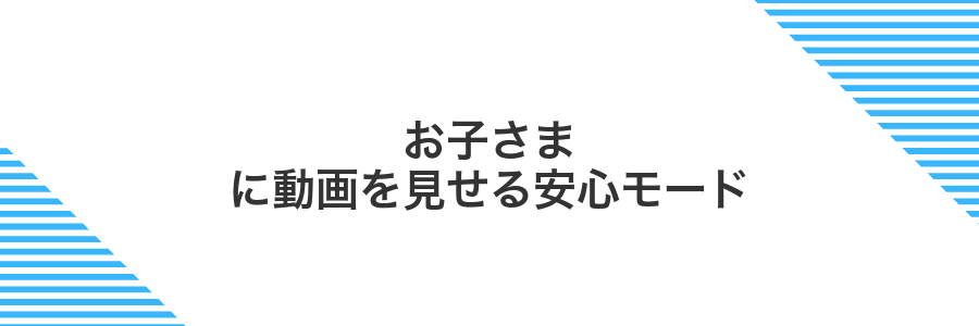 お子さまに動画を見せる安心モード
